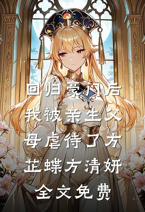 回归豪门后，我被亲生父母虐待了方芷蝶方清妍全文免费