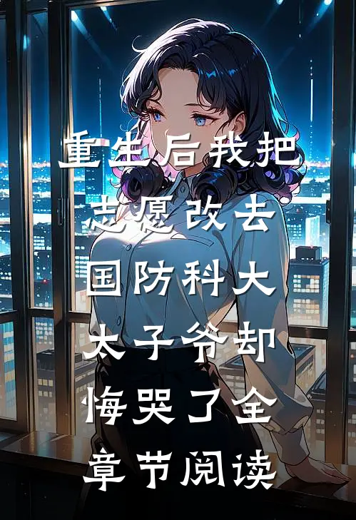 重生后我把志愿改去国防科大，太子爷却悔哭了全章节阅读
