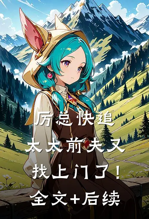 厉总快追，太太前夫又找上门了！全文+后续