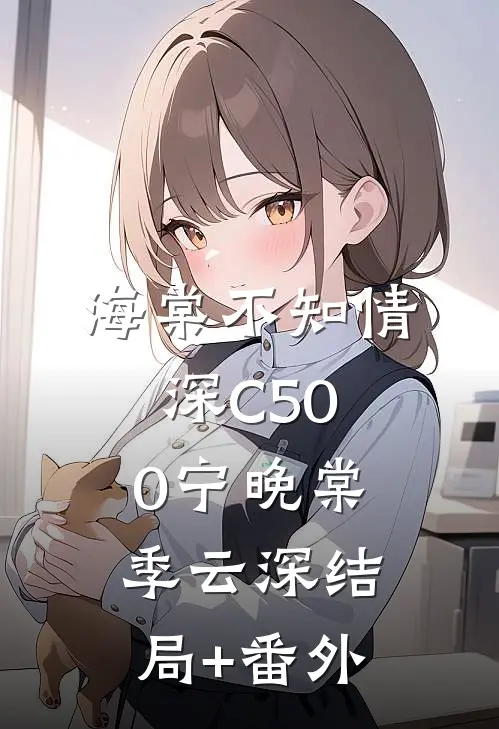 海棠不知情深C500宁晚棠季云深结局+番外