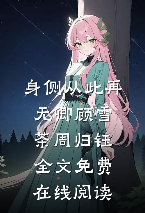 身侧从此再无卿顾雪茶周归钰全文免费在线阅读