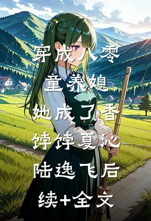 穿成八零童养媳，她成了香饽饽夏沁陆逸飞后续+全文