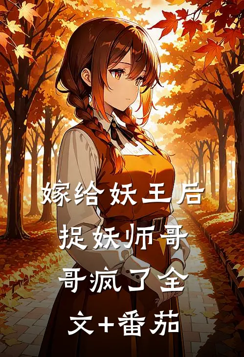 嫁给妖王后，捉妖师哥哥疯了全文+番茄