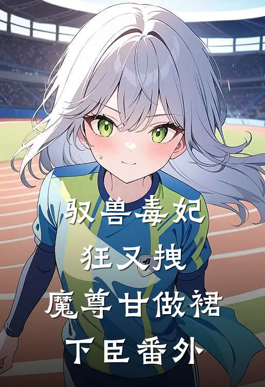 驭兽毒妃狂又拽，魔尊甘做裙下臣 番外