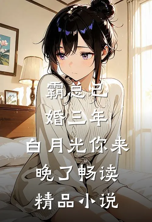 霸总已婚三年，白月光你来晚了畅读精品小说