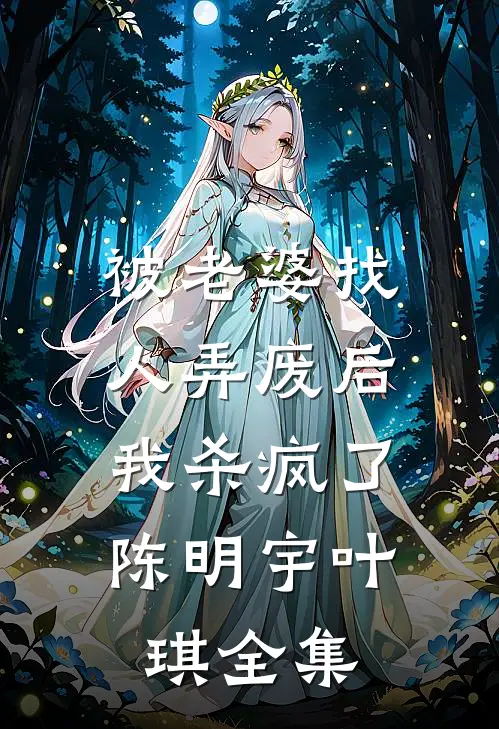被老婆找人弄废后，我杀疯了陈明宇叶琪全集