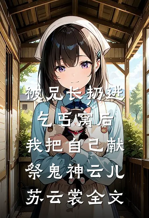 被兄长扔进乞丐窝后，我把自己献祭鬼神云儿苏云裳全文