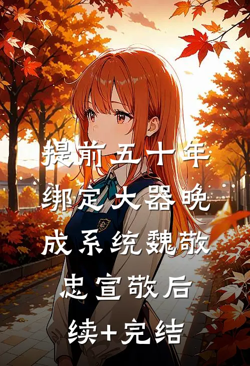 提前五十年绑定大器晚成系统魏敬忠宣敬后续+完结