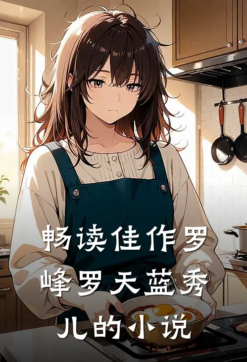 畅读佳作罗峰罗天蓝秀儿的小说