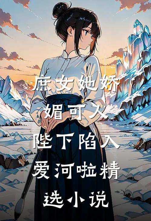 庶女她娇媚可人，陛下陷入爱河啦精选小说