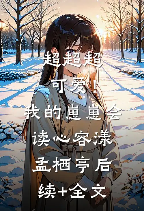 超超超可爱！我的崽崽会读心容漾孟栖亭后续+全文
