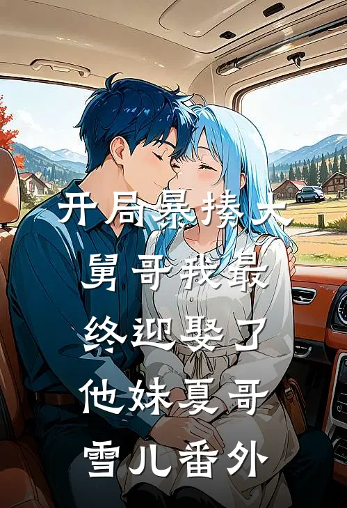 开局暴揍大舅哥我最终迎娶了他妹夏哥雪儿 番外