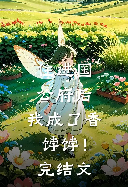 住进国公府后，我成了香饽饽！完结文