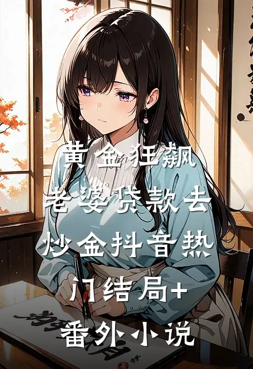 黄金狂飙，老婆贷款去炒金抖音热门结局+番外小说