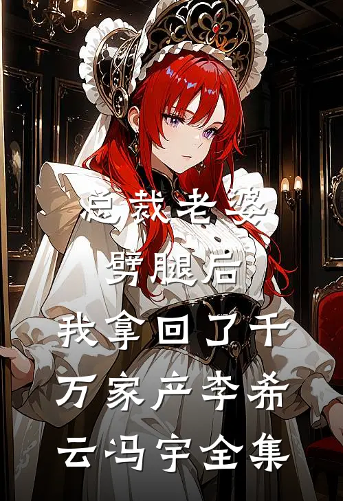 总裁老婆劈腿后，我拿回了千万家产李希云冯宇 全集