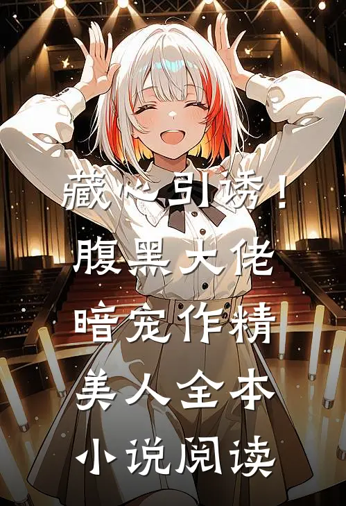 藏心引诱！腹黑大佬暗宠作精美人全本小说阅读