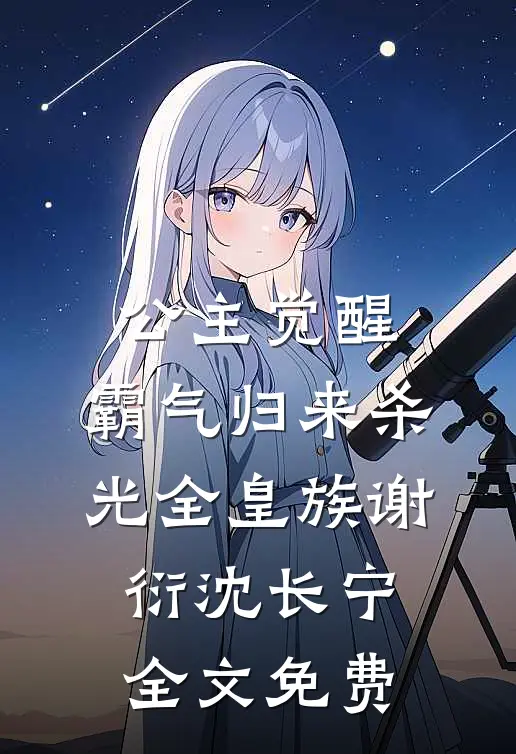 公主觉醒，霸气归来杀光全皇族谢衍沈长宁全文免费