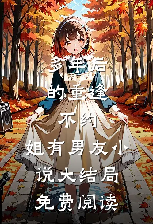 多年后的重逢，不约，姐有男友小说大结局免费阅读
