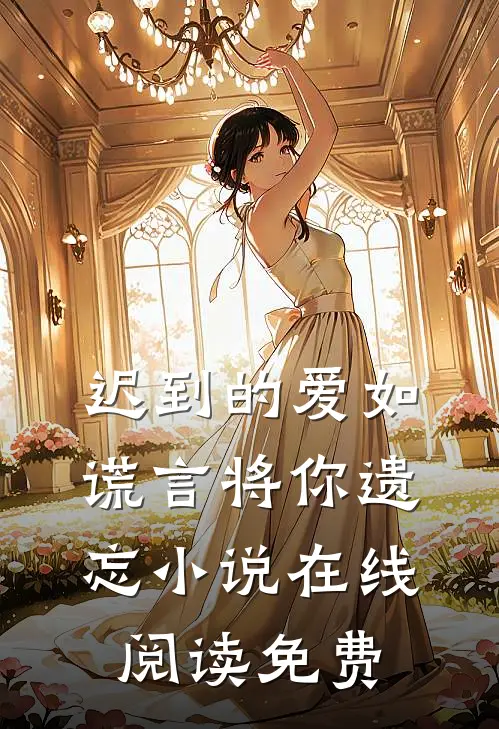 迟到的爱如谎言将你遗忘在线阅读免费