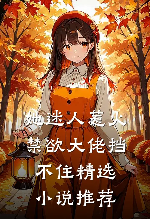 她迷人惹火，禁欲大佬挡不住精选小说推荐