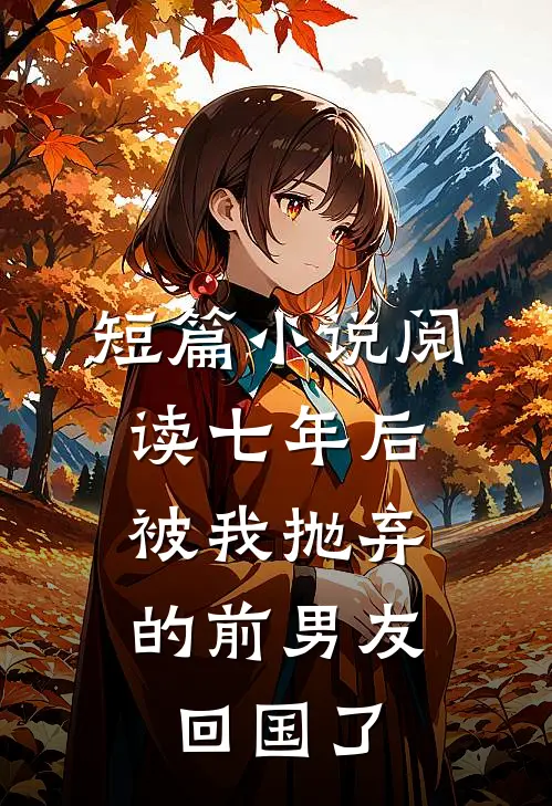 短篇小说阅读七年后，被我抛弃的前男友回国了