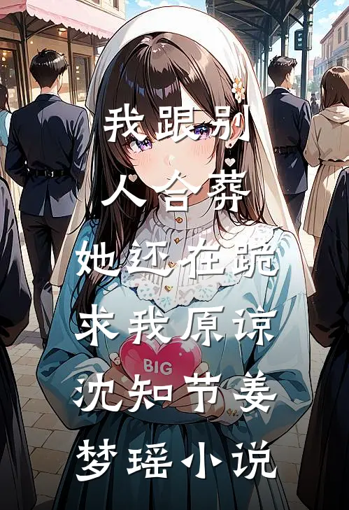 我跟别人合葬，她还在跪求我原谅沈知节姜梦瑶小说