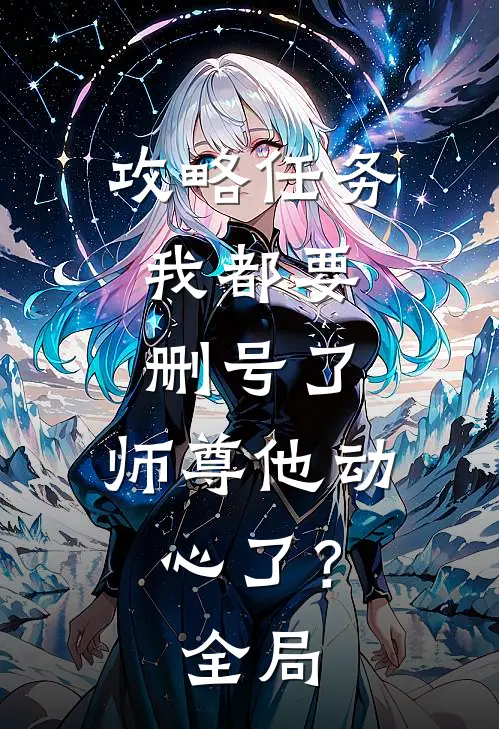 攻略任务：我都要删号了，师尊他动心了？全局