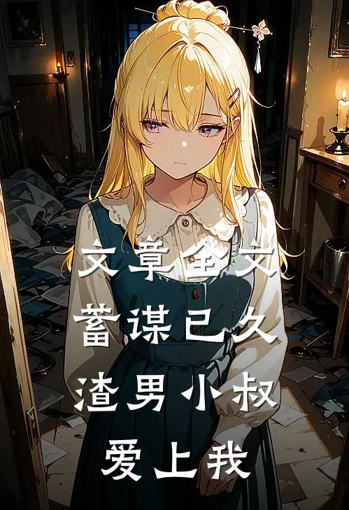 文章全文蓄谋已久:渣男小叔爱上我