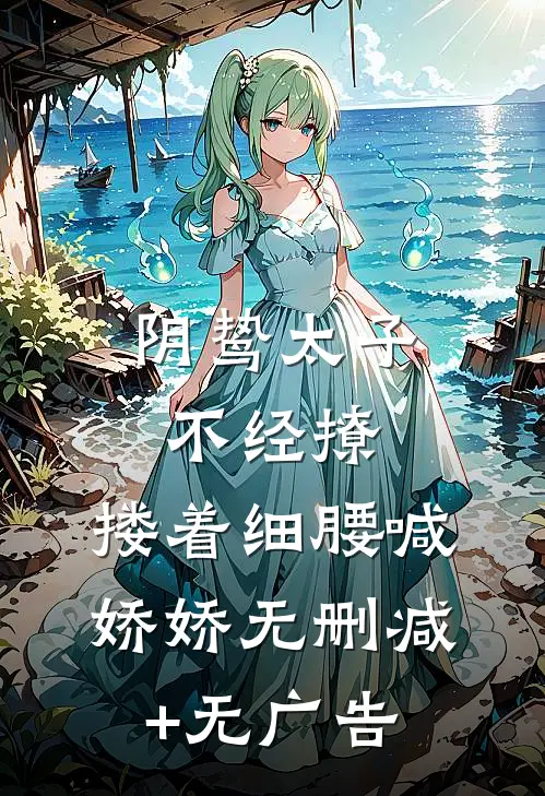 阴鸷太子不经撩，搂着细腰喊娇娇无删减+无广告
