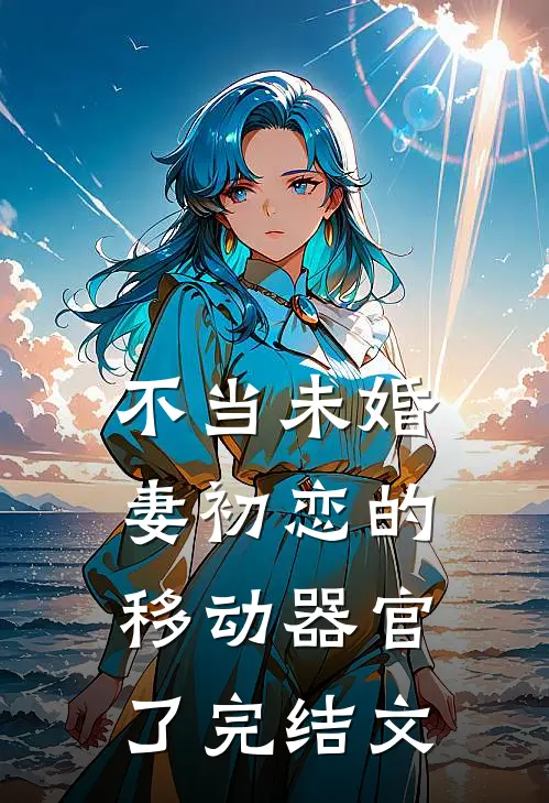 不当未婚妻初恋的移动器官了完结文