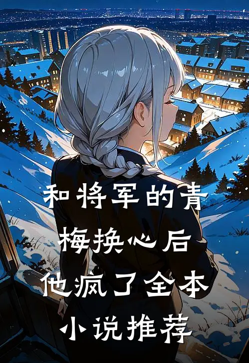 和将军的青梅换心后，他疯了全本小说推荐