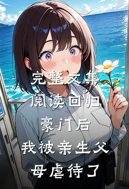 完整文集阅读回归豪门后，我被亲生父母虐待了