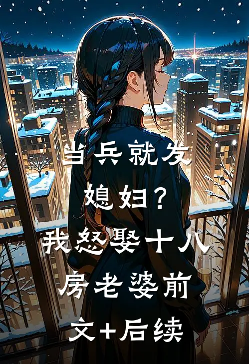 当兵就发媳妇？我怒娶十八房老婆前文+后续