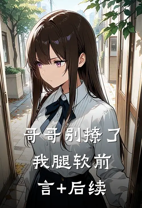 哥哥别撩了，我腿软前言+后续