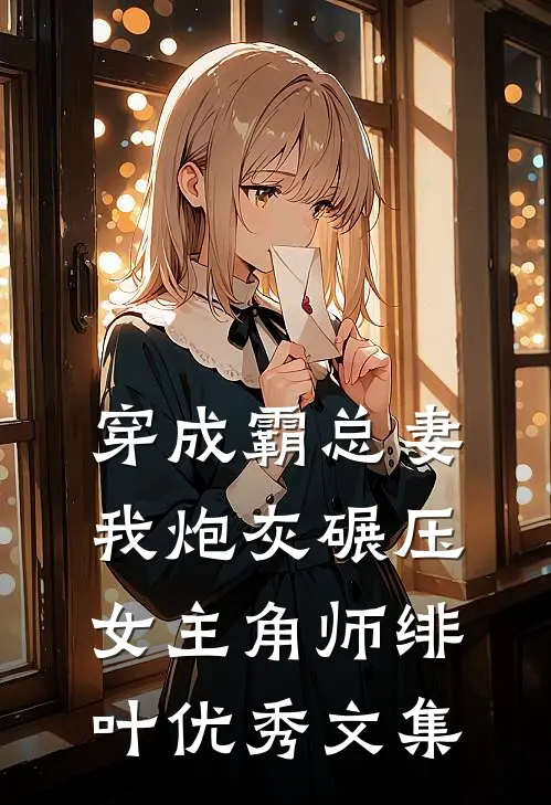 穿成霸总妻我炮灰碾压女主角师绯叶优秀文集
