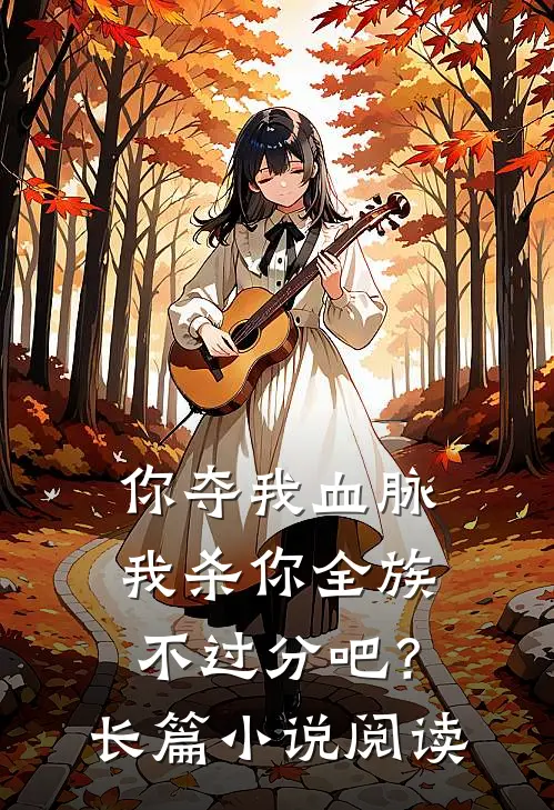 你夺我血脉，我杀你全族不过分吧？长篇小说阅读
