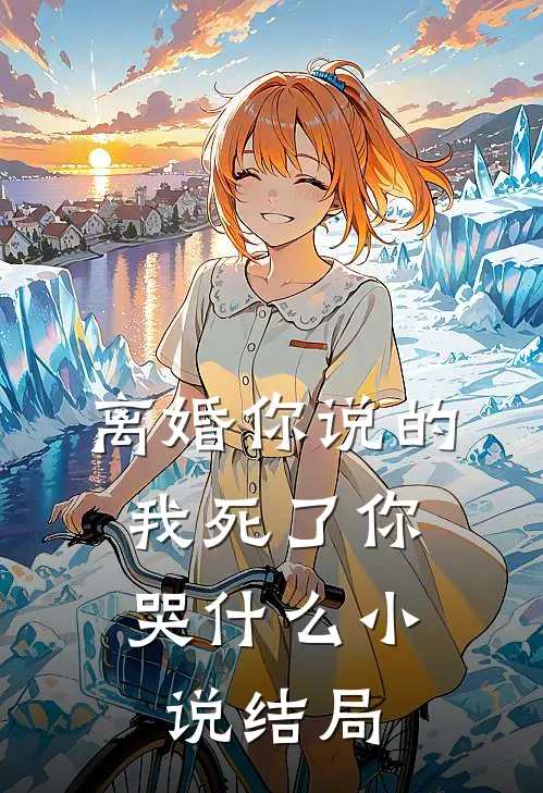 离婚你说的，我死了你哭什么小说结局