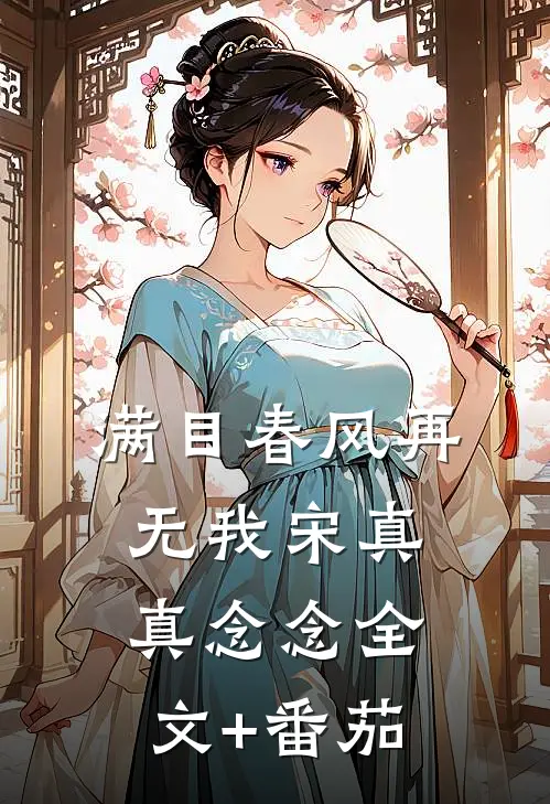 满目春风再无我宋真真念念全文+番茄
