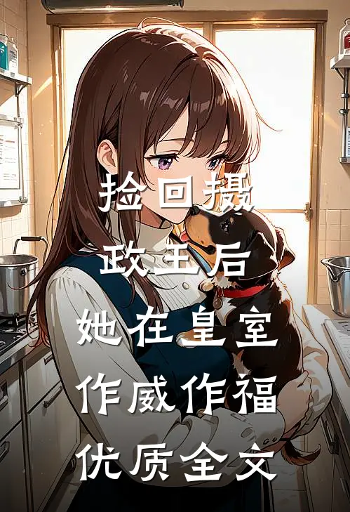 捡回摄政王后，她在皇室作威作福优质全文