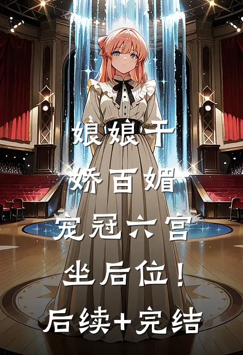 娘娘干娇百媚，宠冠六宫坐后位！后续+完结