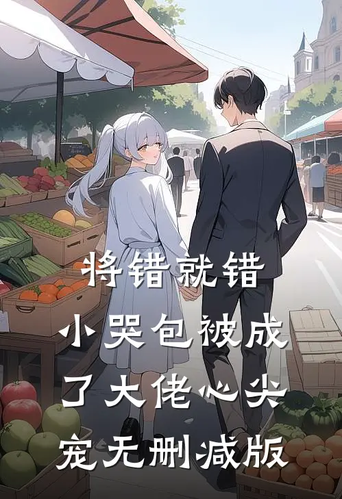 将错就错：小哭包被成了大佬心尖宠无删减版