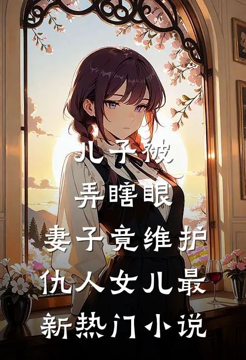 儿子被弄瞎眼，妻子竟维护仇人女儿最新热门小说