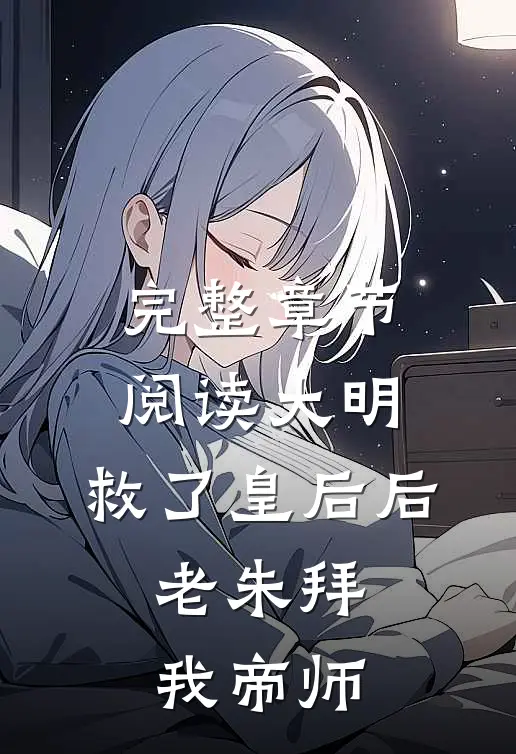 完整章节阅读大明：救了皇后后，老朱拜我帝师