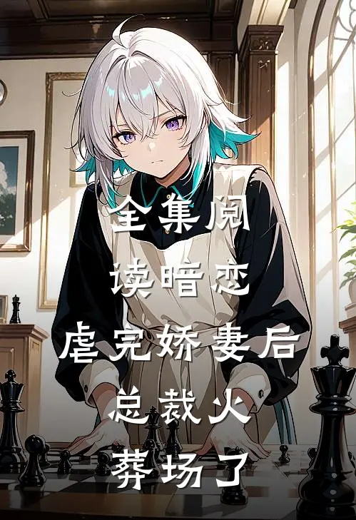 全集阅读暗恋：虐完娇妻后，总裁火葬场了