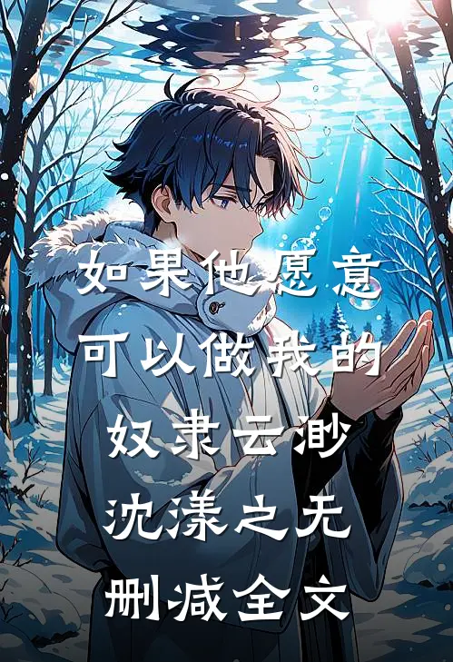 如果他愿意，可以做我的奴隶云渺沈漾之无删减全文