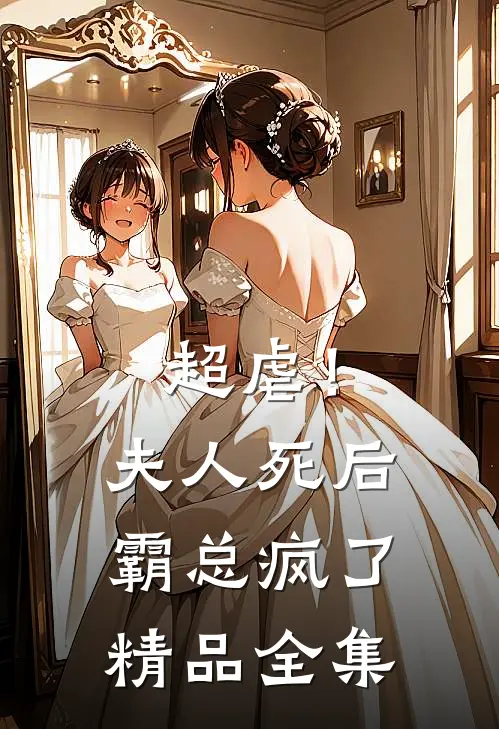 超虐！夫人死后，霸总疯了精品全集