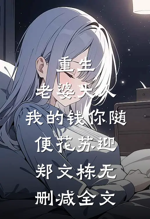重生：老婆大人，我的钱你随便花苏迎郑文栋无删减全文