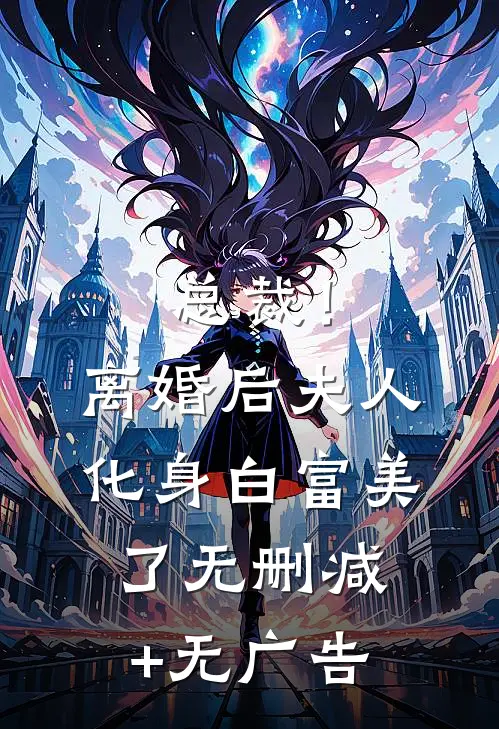 总裁！离婚后，夫人化身白富美了无删减+无广告