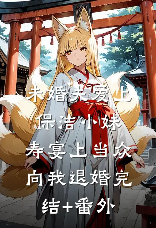 未婚夫爱上保洁小妹，寿宴上当众向我退婚完结+番外