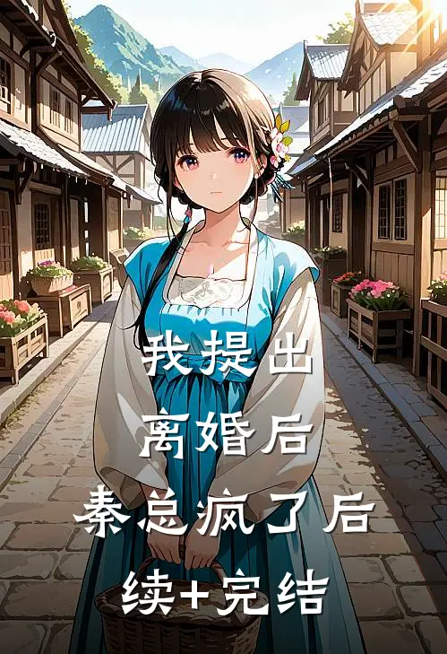 我提出离婚后，秦总疯了后续+完结